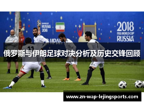 俄罗斯与伊朗足球对决分析及历史交锋回顾