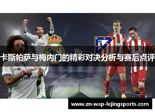 卡斯帕萨与梅内门的精彩对决分析与赛后点评 卡斯帕萨与梅内门的精彩对决分析与赛后点评