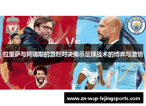 拉里萨与阿瑞斯的激烈对决揭示足球战术的博弈与激情 拉里萨与阿瑞斯的激烈对决揭示足球战术的博弈与激情